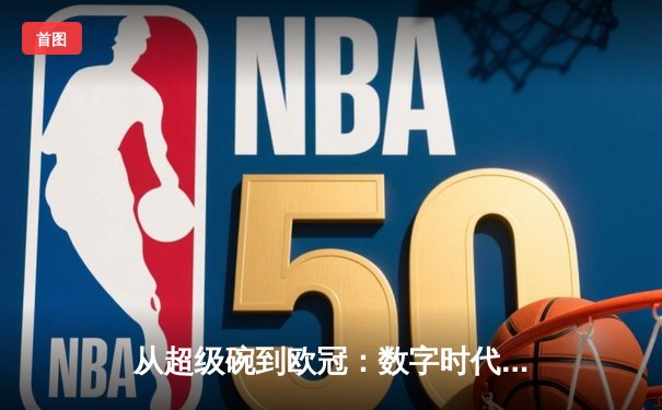 从超级碗到欧冠：数字时代体育赛事如何重塑全球文化叙事