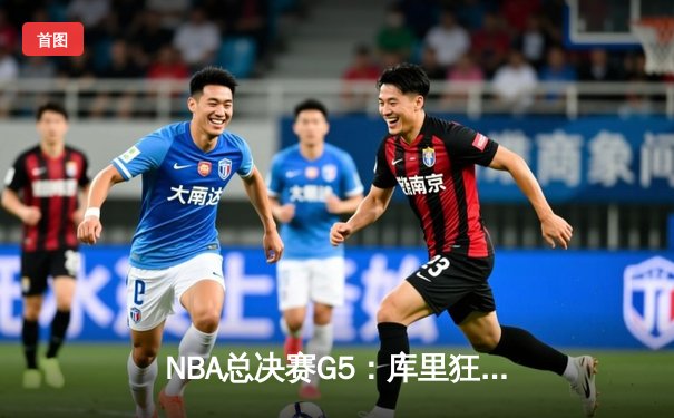 NBA总决赛G5：库里狂砍43分率勇士逆转夺冠 维金斯攻防一体成奇兵