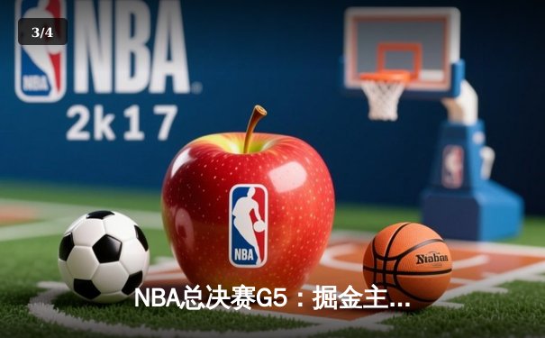 NBA总决赛G5：掘金主场再胜热火，约基奇全能表现锁定胜局 - 3