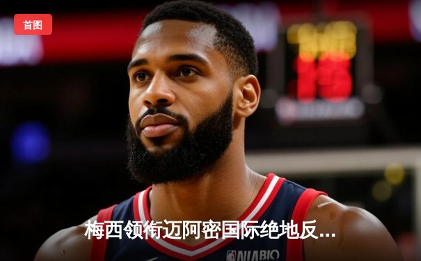 梅西领衔迈阿密国际绝地反击 3-2逆转堪萨斯城挺进联赛杯八强