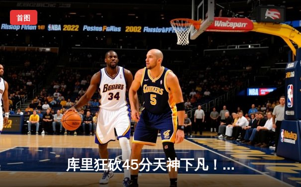 库里狂砍45分天神下凡！勇士加时逆转凯尔特人，总决赛悬念再起