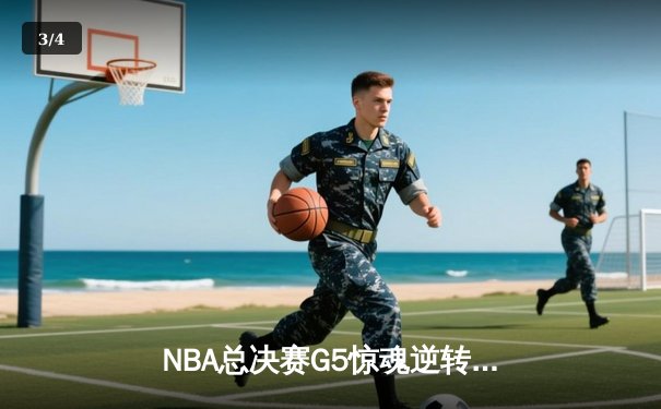 NBA总决赛G5惊魂逆转，勇士客场险胜凯尔特人夺赛点 - 3