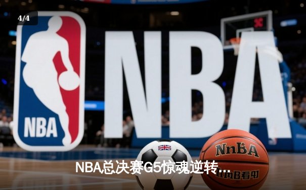 NBA总决赛G5惊魂逆转，勇士客场险胜凯尔特人夺赛点 - 4