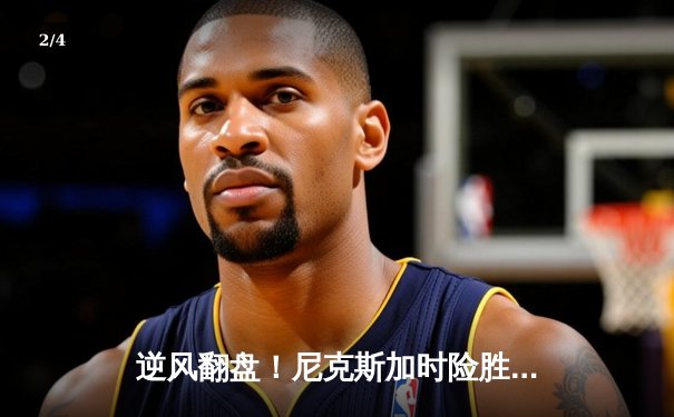逆风翻盘！尼克斯加时险胜步行者，布伦森43分创队史纪录 - 2