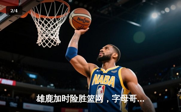 雄鹿加时险胜篮网，字母哥44分创赛季新高，杜兰特空砍32分 - 2