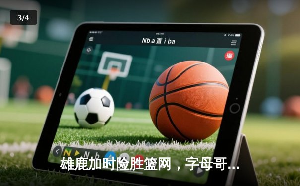 雄鹿加时险胜篮网，字母哥44分创赛季新高，杜兰特空砍32分 - 3