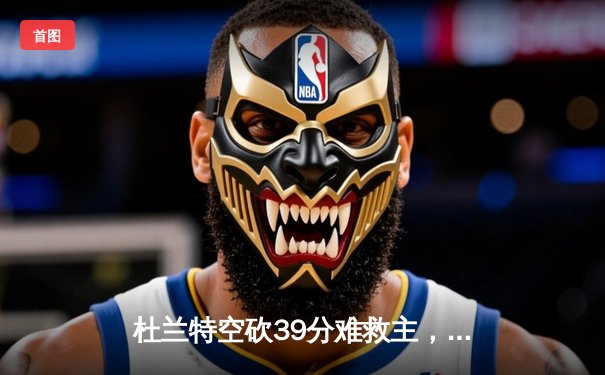 杜兰特空砍39分难救主，太阳惜败掘金遭遇三连败