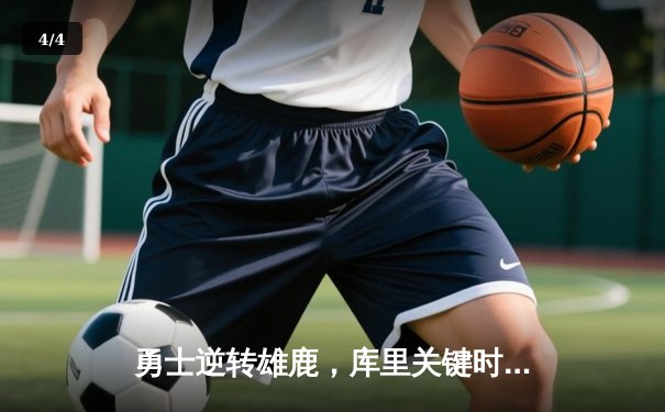 勇士逆转雄鹿，库里关键时刻三分锁定胜局 - 4