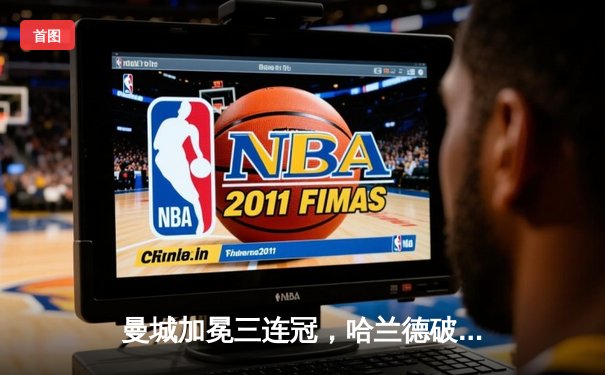 曼城加冕三连冠，哈兰德破纪录助蓝月亮问鼎英超