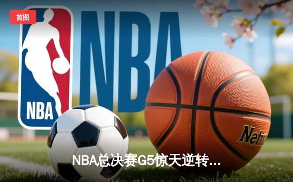 NBA总决赛G5惊天逆转！掘金加时险胜热火夺赛点，约基奇41+12统治禁区