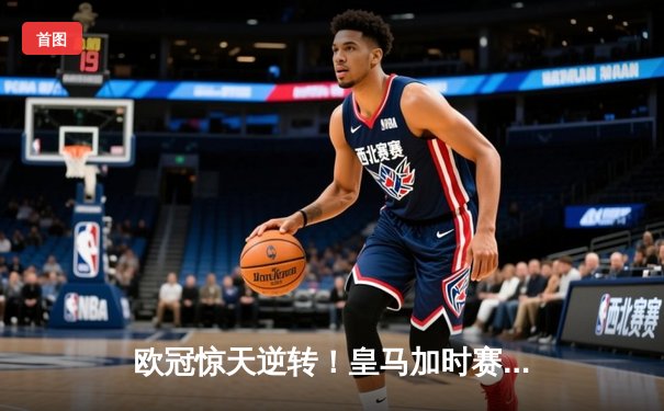 欧冠惊天逆转！皇马加时赛3-2绝杀拜仁，本泽马戴帽创历史