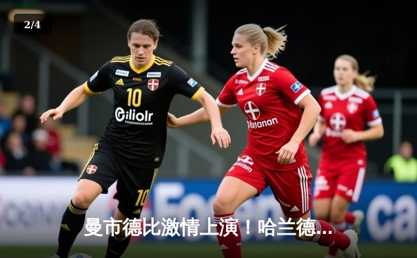 曼市德比激情上演！哈兰德双响助曼城3-1逆转曼联，21岁小将惊艳破门 - 2