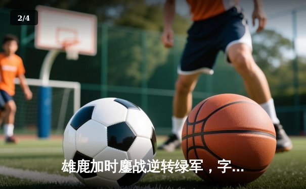 雄鹿加时鏖战逆转绿军，字母哥44+14献赛季最佳封盖 - 2