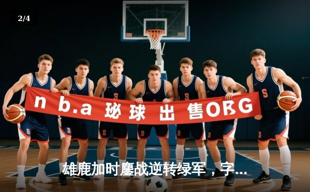 雄鹿加时鏖战逆转绿军，字母哥44+14主宰北岸花园 - 2