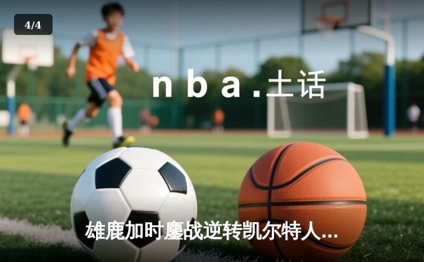 雄鹿加时鏖战逆转凯尔特人 字母哥44分主宰关键时刻 - 4