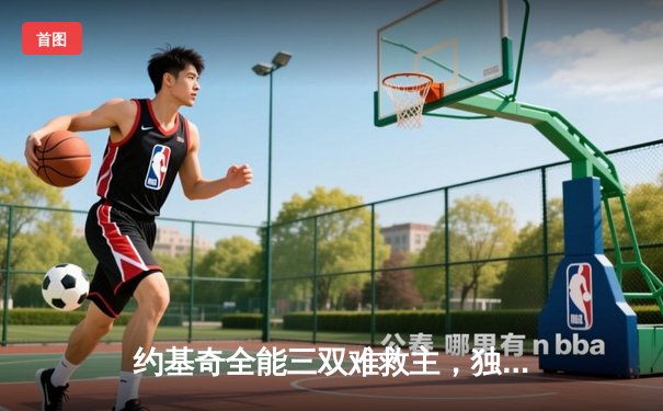 约基奇全能三双难救主，独行侠东欧组合合砍70分逆转掘金