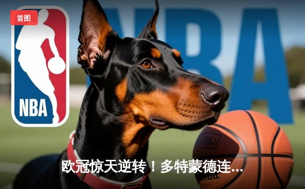 欧冠惊天逆转！多特蒙德连扳三球淘汰巴黎，桑乔单场12次过人闪耀全场