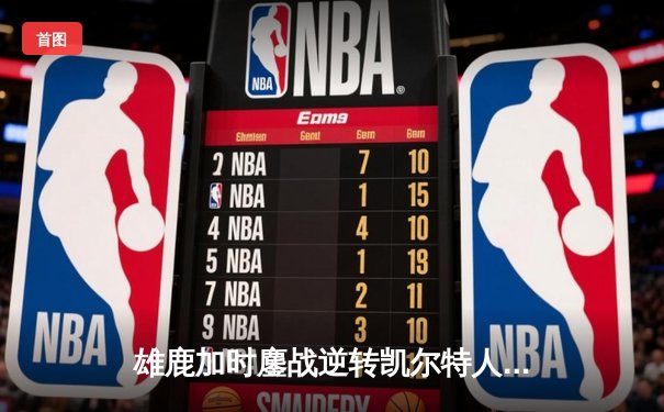 雄鹿加时鏖战逆转凯尔特人，字母哥44分12篮板率队捍卫主场