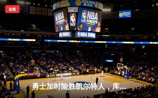 勇士加时险胜凯尔特人，库里狂砍43分上演三分雨