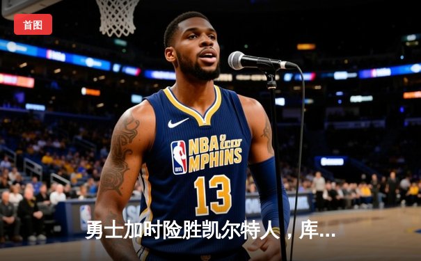 勇士加时险胜凯尔特人，库里狂砍43分上演三分雨