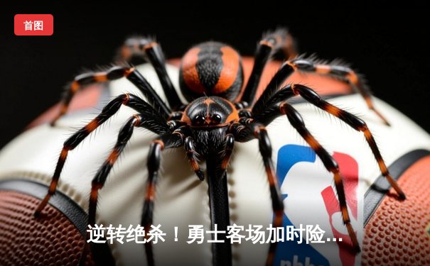 逆转绝杀！勇士客场加时险胜凯尔特人，库里43分引领经典之战