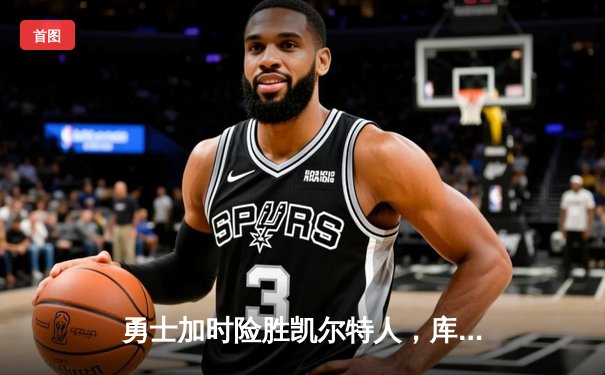 勇士加时险胜凯尔特人，库里狂砍43分上演三分雨