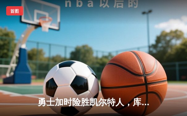 勇士加时险胜凯尔特人，库里狂砍43分率队捍卫主场