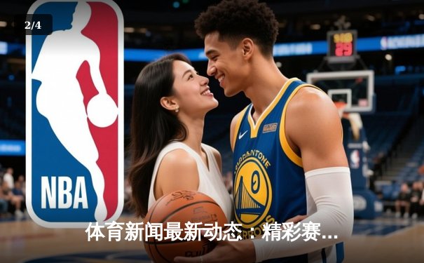 体育新闻最新动态：精彩赛事回顾 - 2